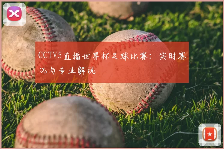 CCTV5直播世界杯足球比赛:实时赛况与专业解说