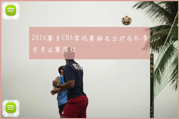 2016赛季CBA常规赛排名出炉各队争夺季后赛席位