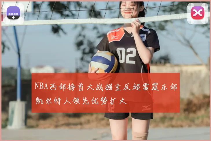 NBA西部榜首大战掘金反超雷霆东部凯尔特人领先优势扩大