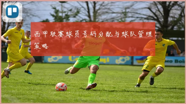 西甲联赛球员号码分配与球队管理策略