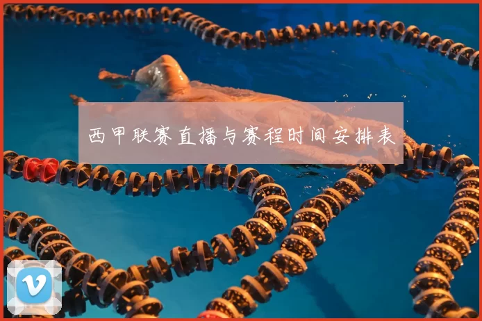 西甲联赛直播与赛程时间安排表