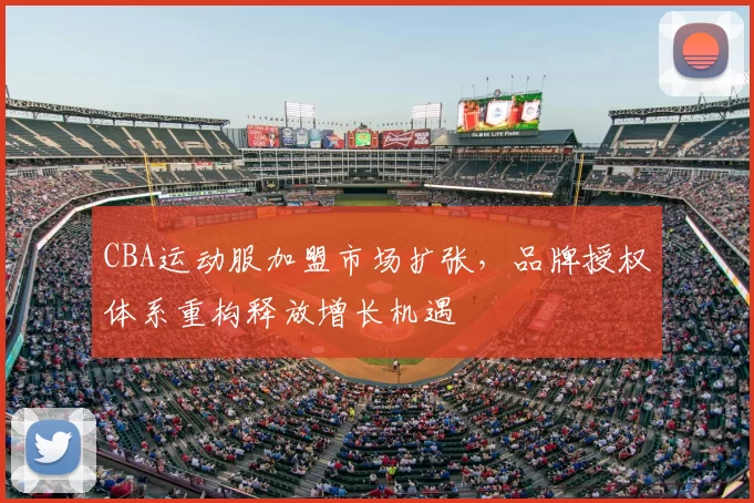 CBA运动服加盟市场扩张,品牌授权体系重构释放增长机遇