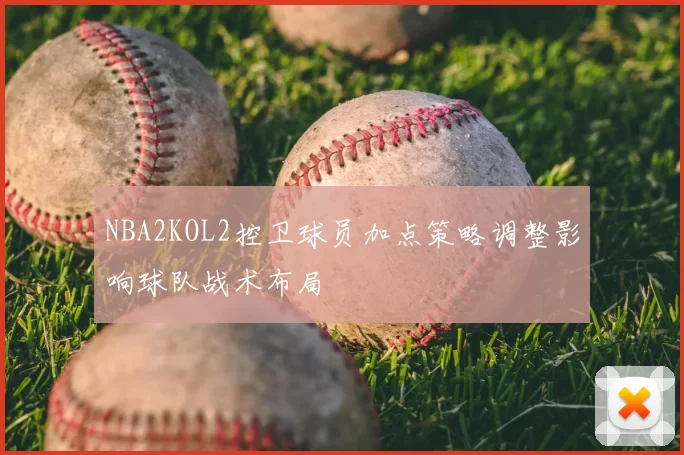 NBA2KOL2控卫球员加点策略调整影响球队战术布局
