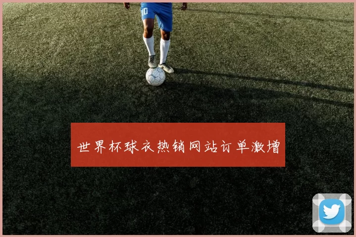 世界杯球衣热销网站订单激增