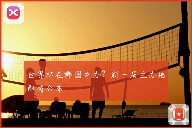 世界杯在哪国举办？新一届主办地即将公布