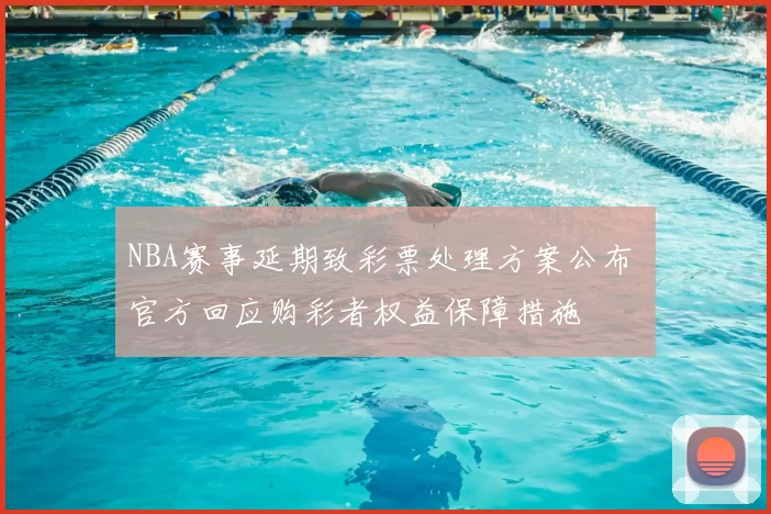 NBA赛事延期致彩票处理方案公布 官方回应购彩者权益保障措施