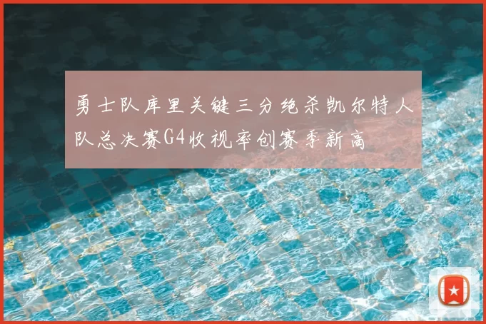 勇士队库里关键三分绝杀凯尔特人队总决赛G4收视率创赛季新高