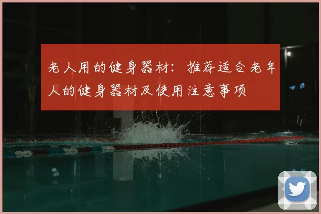 老人用的健身器材:推荐适合老年人的健身器材及使用注意事项