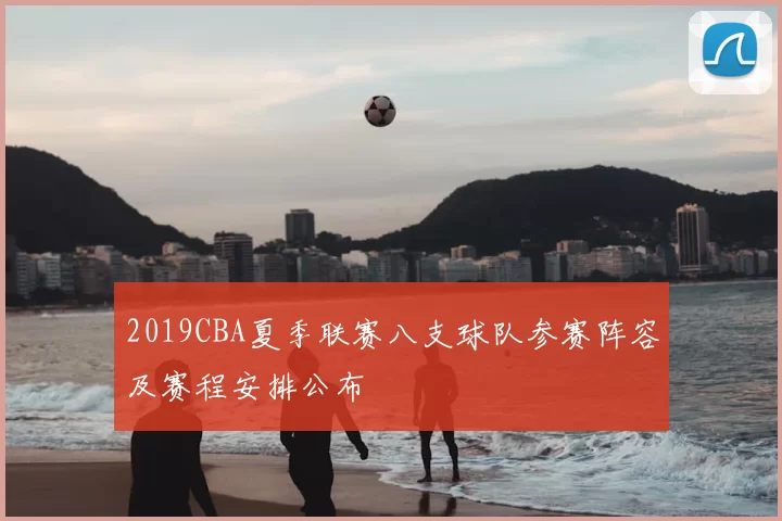2019CBA夏季联赛八支球队参赛阵容及赛程安排公布