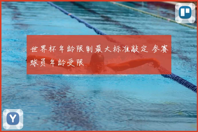 世界杯年龄限制最大标准敲定 参赛球员年龄受限