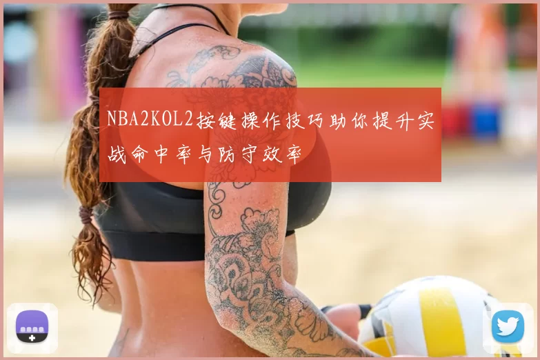NBA2KOL2按键操作技巧助你提升实战命中率与防守效率