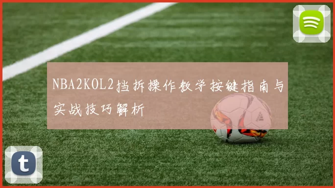 NBA2KOL2挡拆操作教学按键指南与实战技巧解析