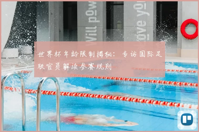 世界杯年龄限制揭秘:专访国际足联官员解读参赛规则