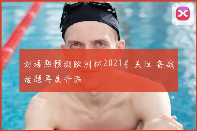 刘语熙预测欧洲杯2021引关注 备战话题再度升温