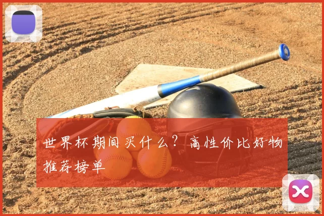 世界杯期间买什么？高性价比好物推荐榜单
