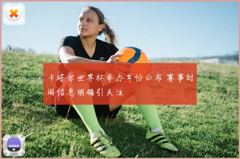 卡塔尔世界杯举办年份公布 赛事时间信息明确引关注