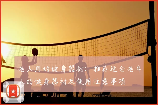 老人用的健身器材:推荐适合老年人的健身器材及使用注意事项