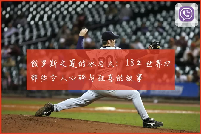 俄罗斯之夏的冰与火:18年世界杯那些令人心碎与狂喜的故事