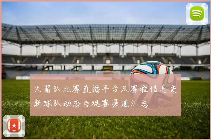 火箭队比赛直播平台及赛程信息更新球队动态与观赛渠道汇总