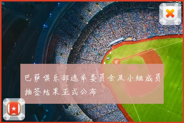 巴萨俱乐部选举委员会及小组成员抽签结果正式公布