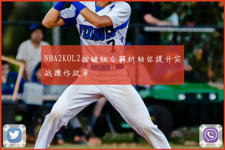 NBA2KOL2按键组合解析助你提升实战操作效率