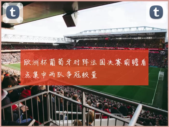 欧洲杯葡萄牙对阵法国决赛前瞻看点集中两队争冠较量