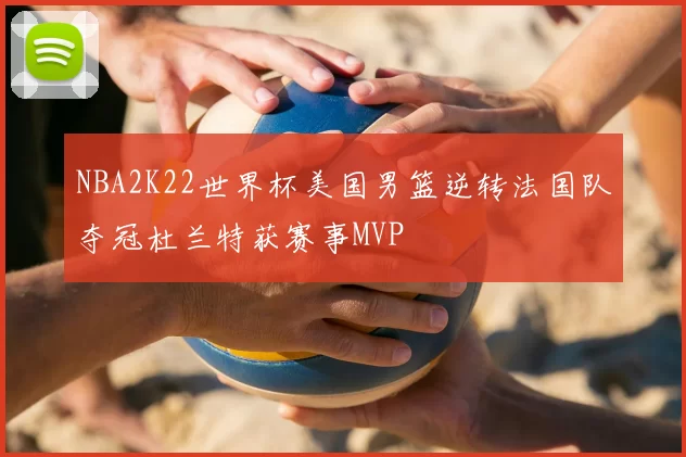 NBA2K22世界杯美国男篮逆转法国队夺冠杜兰特获赛事MVP