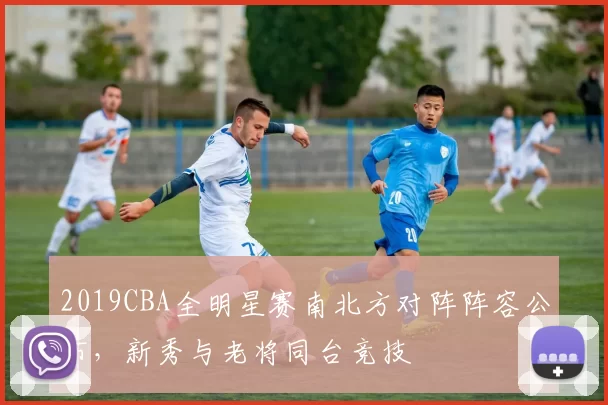 2019CBA全明星赛南北方对阵阵容公布,新秀与老将同台竞技