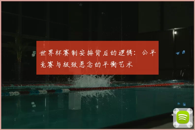 世界杯赛制安排背后的逻辑：公平竞赛与极致悬念的平衡艺术