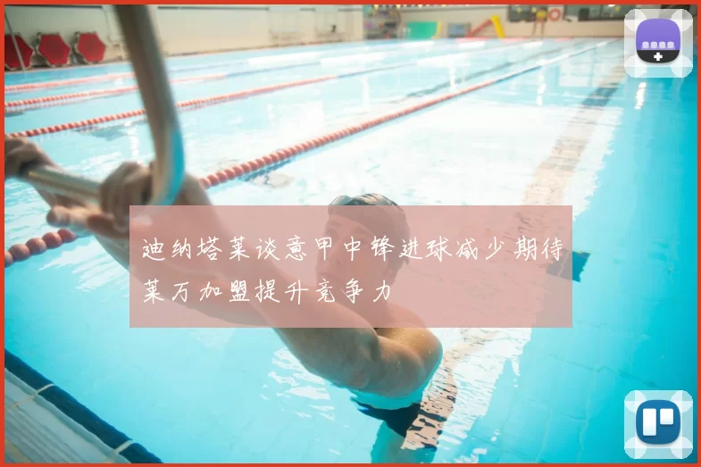 迪纳塔莱谈意甲中锋进球减少期待莱万加盟提升竞争力