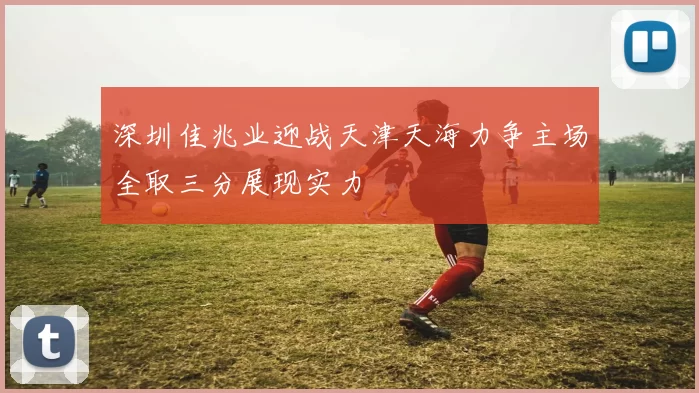 深圳佳兆业迎战天津天海力争主场全取三分展现实力