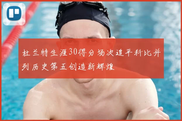 杜兰特生涯30得分场次追平科比并列历史第五创造新辉煌