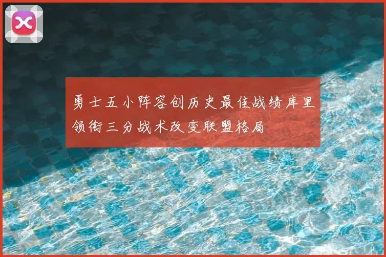 勇士五小阵容创历史最佳战绩库里领衔三分战术改变联盟格局