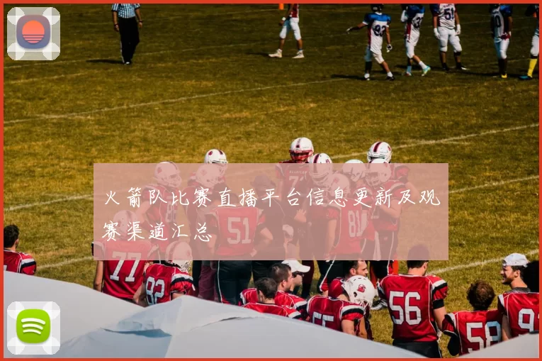 火箭队比赛直播平台信息更新及观赛渠道汇总