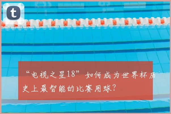 “电视之星18”如何成为世界杯历史上最智能的比赛用球?