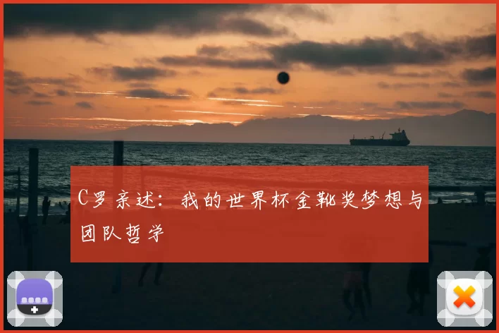 C罗亲述：我的世界杯金靴奖梦想与团队哲学