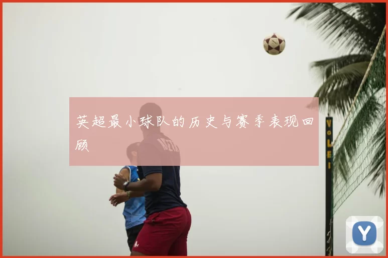 英超最小球队的历史与赛季表现回顾