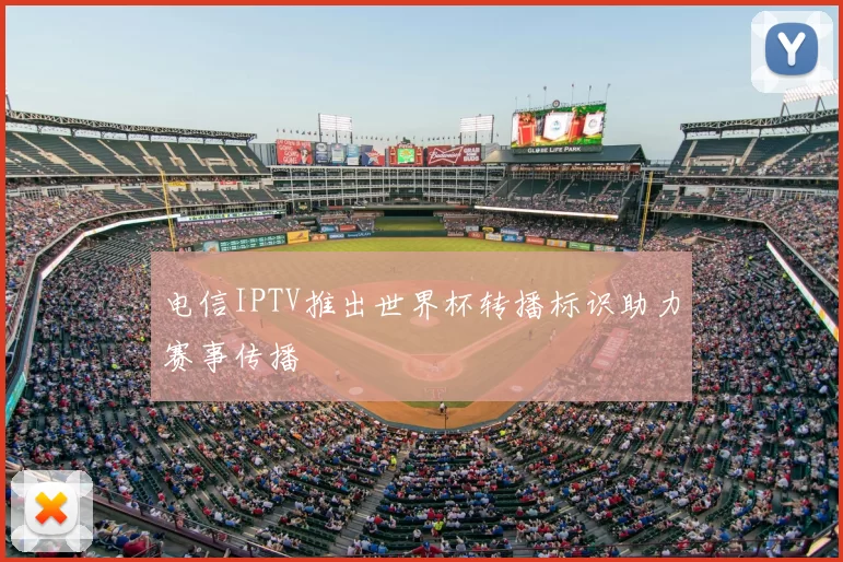 电信IPTV推出世界杯转播标识助力赛事传播
