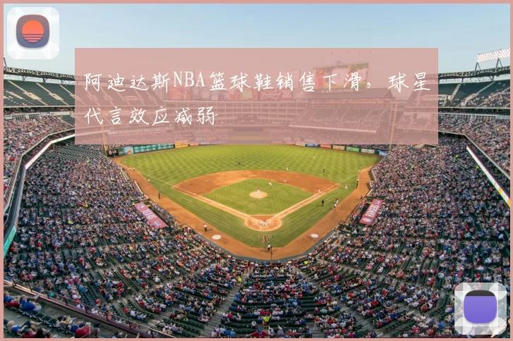 阿迪达斯NBA篮球鞋销售下滑,球星代言效应减弱