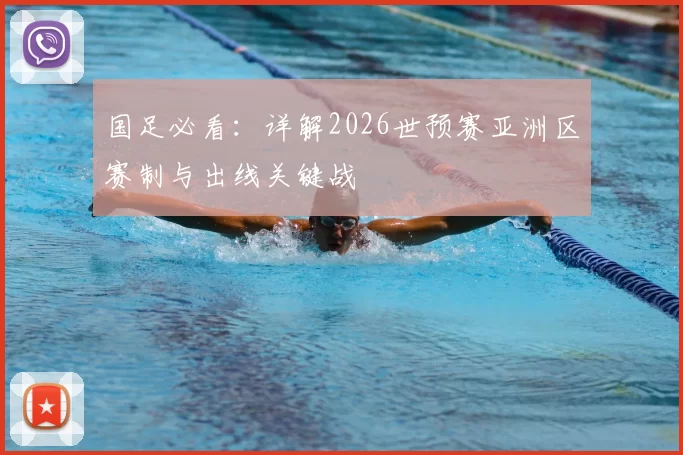国足必看:详解2026世预赛亚洲区赛制与出线关键战