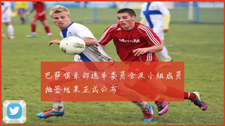 巴萨俱乐部选举委员会及小组成员抽签结果正式公布