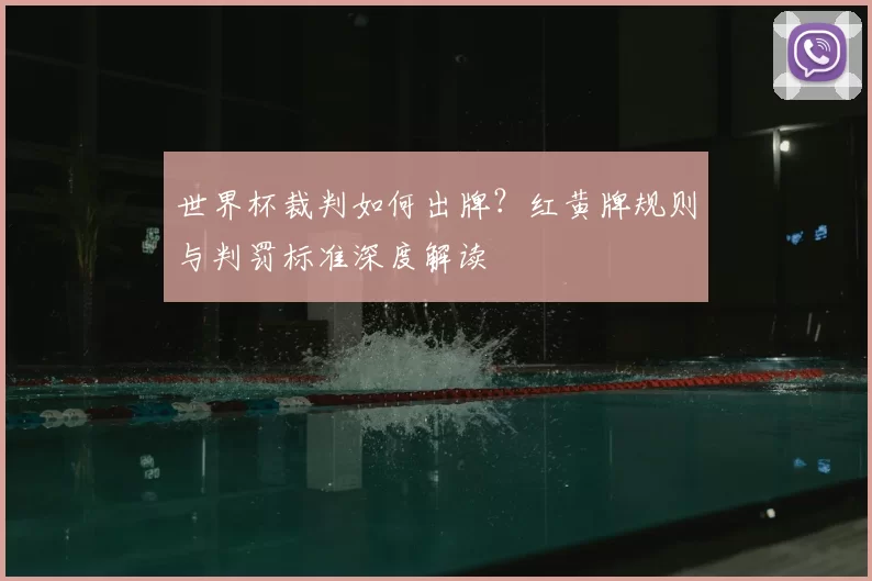世界杯裁判如何出牌?红黄牌规则与判罚标准深度解读
