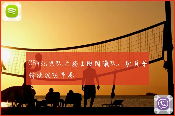 CBA北京队主场击败同曦队，胜负手转换攻防节奏