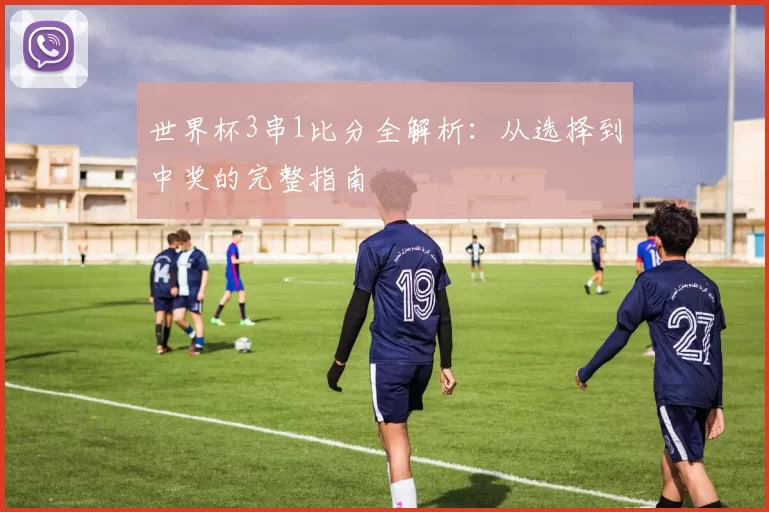 世界杯3串1比分全解析：从选择到中奖的完整指南