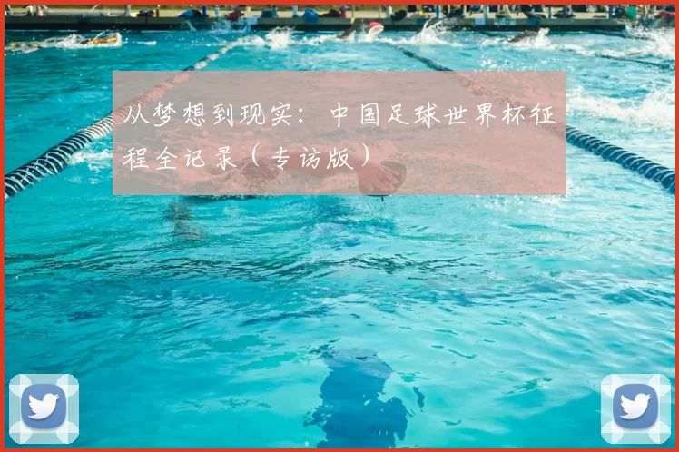 从梦想到现实：中国足球世界杯征程全记录（专访版）