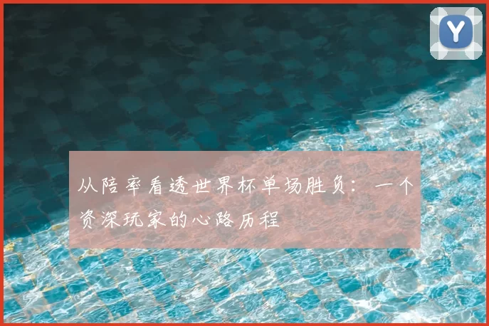 从陪率看透世界杯单场胜负:一个资深玩家的心路历程
