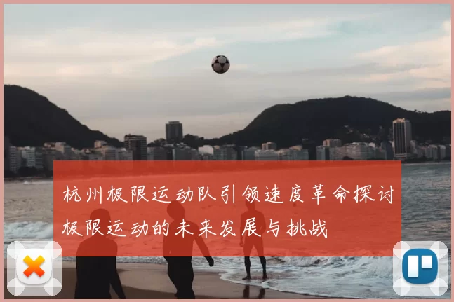 杭州极限运动队引领速度革命探讨极限运动的未来发展与挑战
