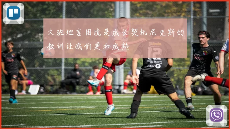 文班坦言困境是成长契机尼克斯的教训让我们更加成熟