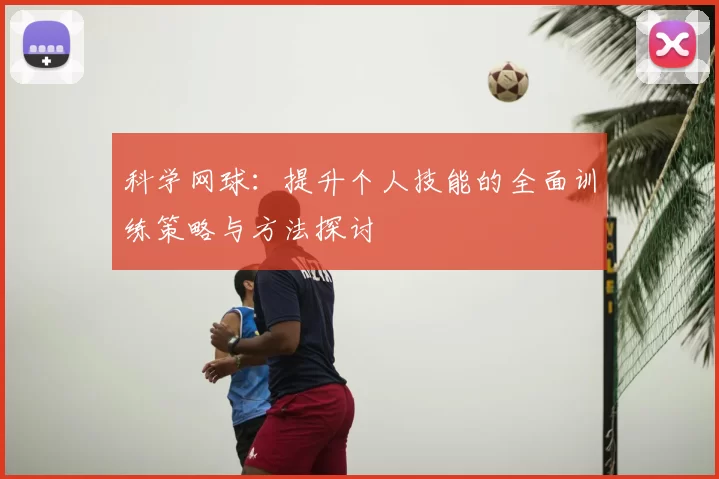 科学网球:提升个人技能的全面训练策略与方法探讨