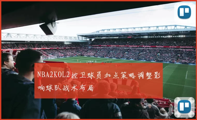 NBA2KOL2控卫球员加点策略调整影响球队战术布局